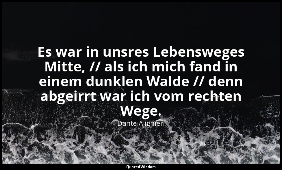 "Es war in unsres Lebensweges Mitte, // als ich mich fand in einem dunklen Walde — Dante Alighieri