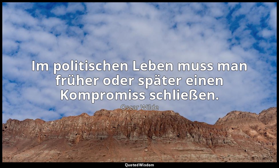 "Im politischen Leben muss man früher oder später einen Kompromiss schließen." - — Oscar Wilde