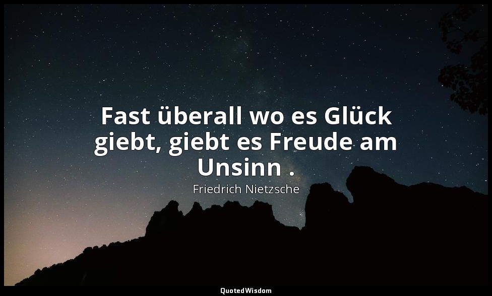 "Fast überall wo es Glück giebt, giebt es Freude am Unsinn ." - I, Aph. 213 — Friedrich Nietzsche