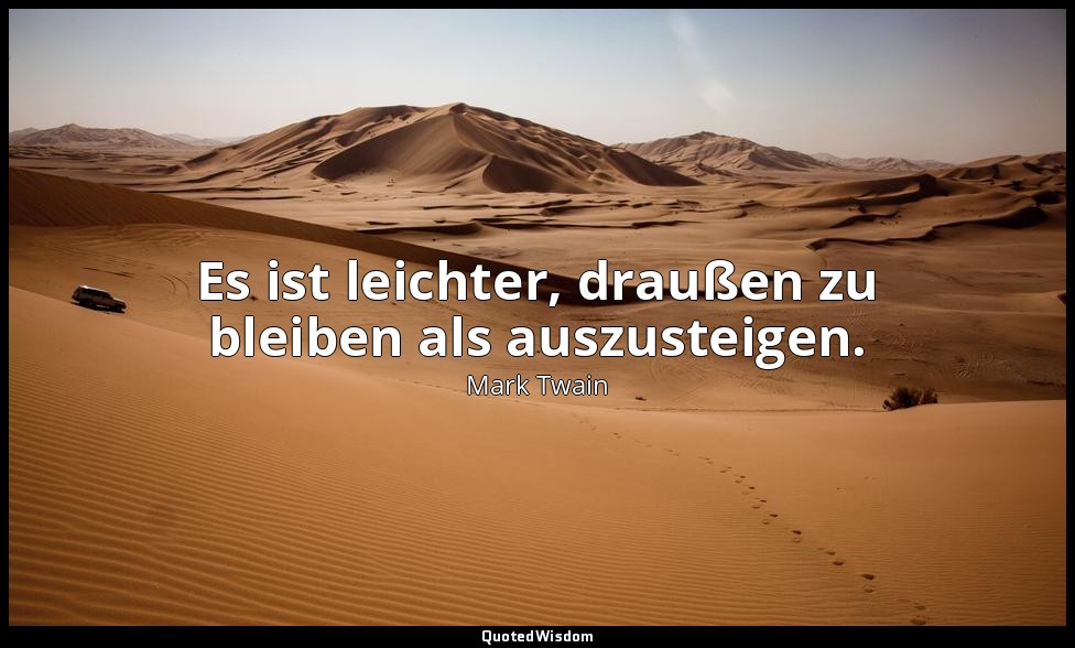 "Es ist leichter, draußen zu bleiben als auszusteigen." - Following the Equator, — Mark Twain