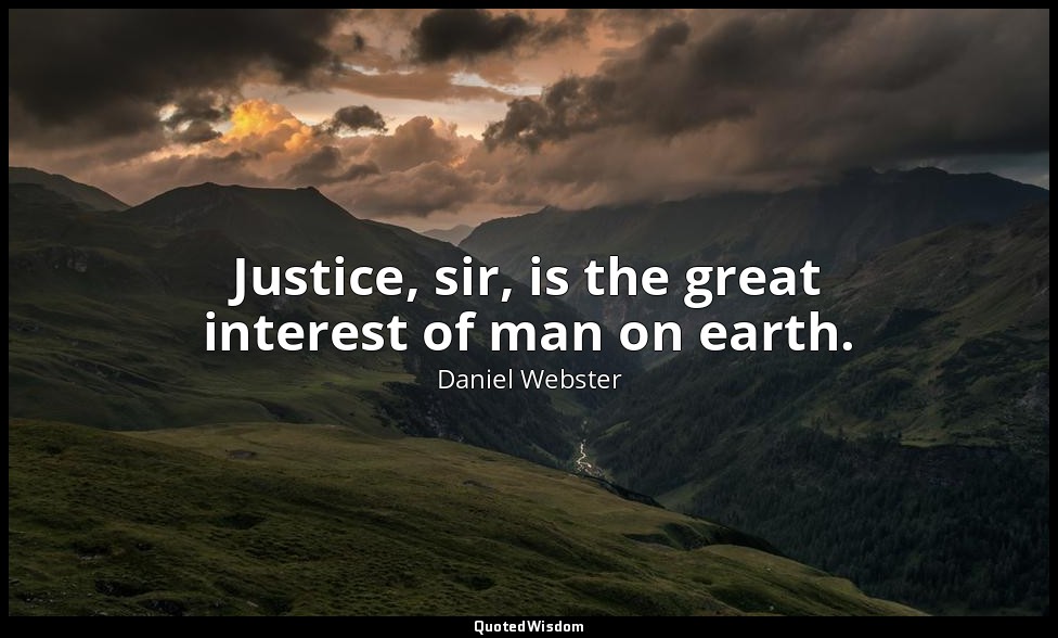Justice, sir, is the great interest of man on earth. — Daniel Webster