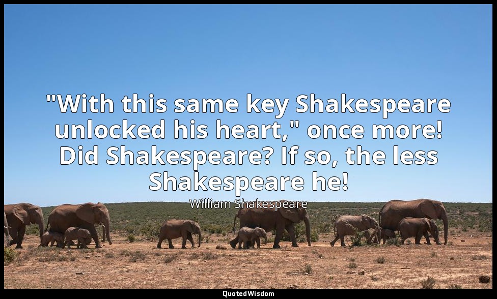 "With this same key Shakespeare unlocked his heart," once more! Did Shakespeare? — William Shakespeare