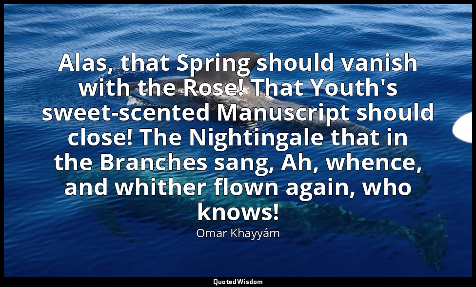 Alas, that Spring should vanish with the Rose! That Youth's sweet-scented Manusc — Omar Khayyám