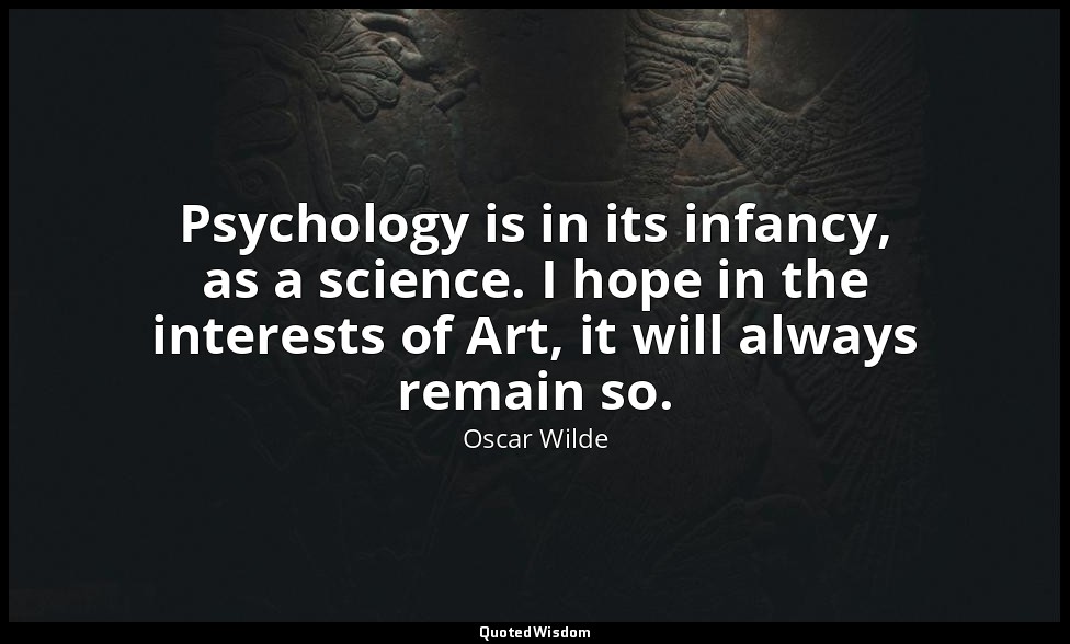 Psycholog­y is in its infancy, as a science. I hope in the interests of Art, it  — Oscar Wilde
