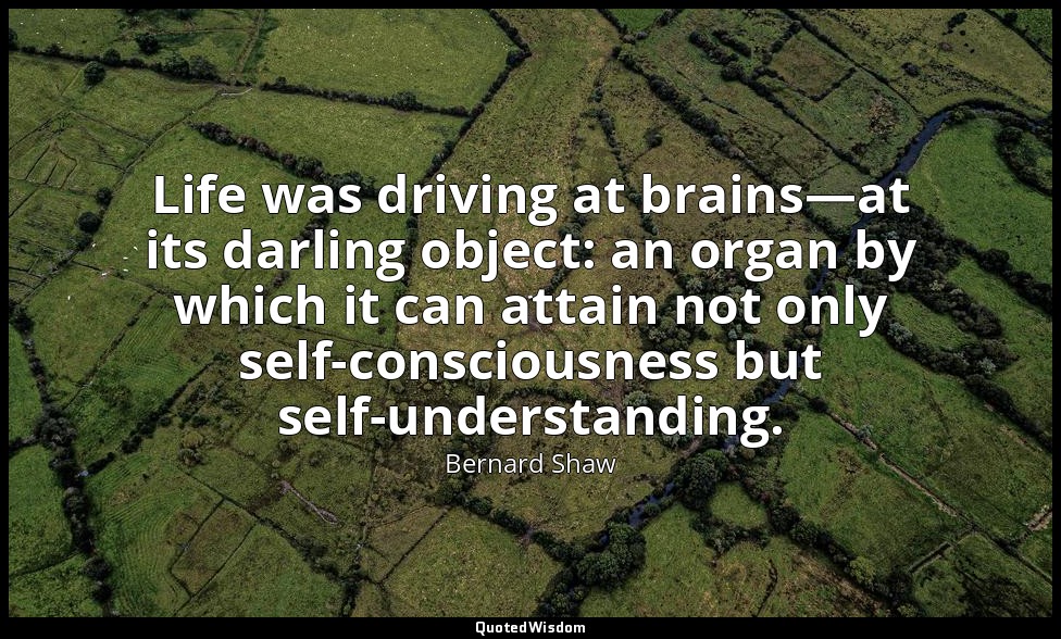 Life was driving at brains—at its darling object: an organ by which it can attai — Bernard Shaw