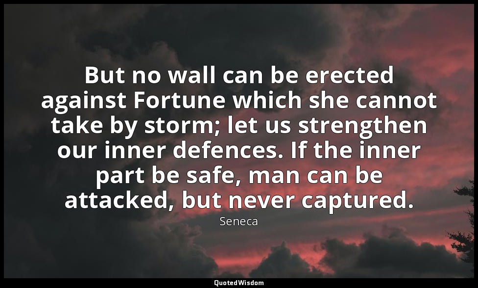 But no wall can be erected against Fortune which she cannot take by storm; let u — Seneca