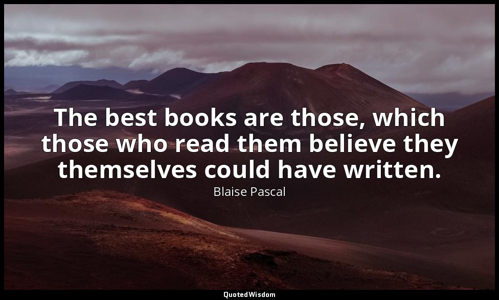 The best books are those, which those who read them believe they themselves coul — Blaise Pascal