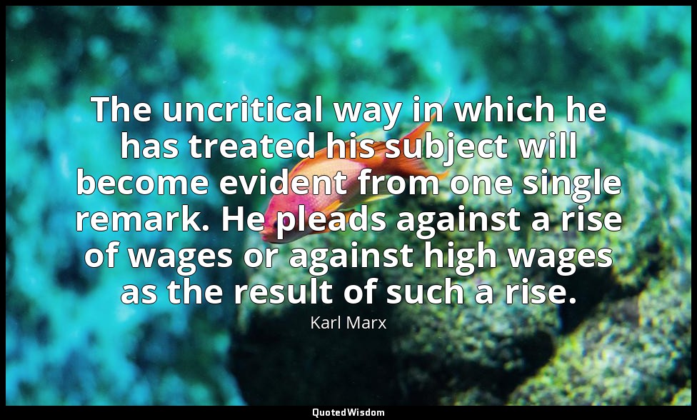 The uncritical way in which he has treated his subject will become evident from  — Karl Marx