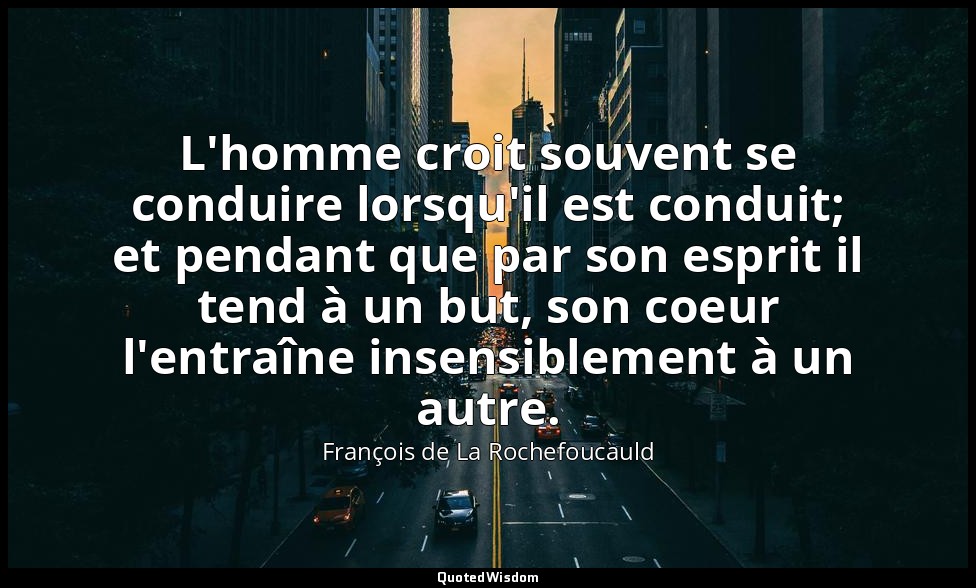 L'homme croit souvent se conduire lorsqu'il est conduit; et pendant que par son  — François de La Rochefoucauld