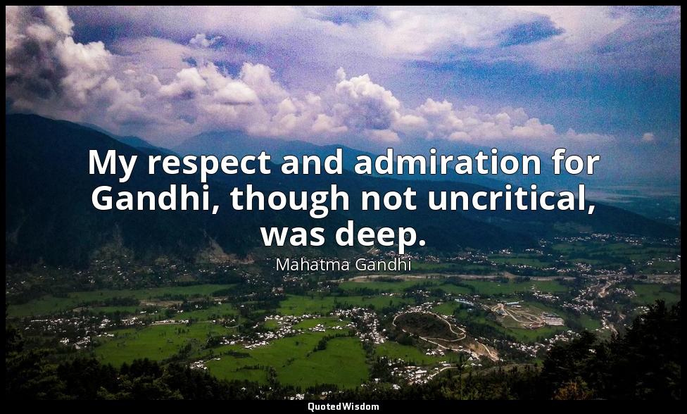 My respect and admiration for Gandhi, though not uncritical, was deep. — Mahatma Gandhi