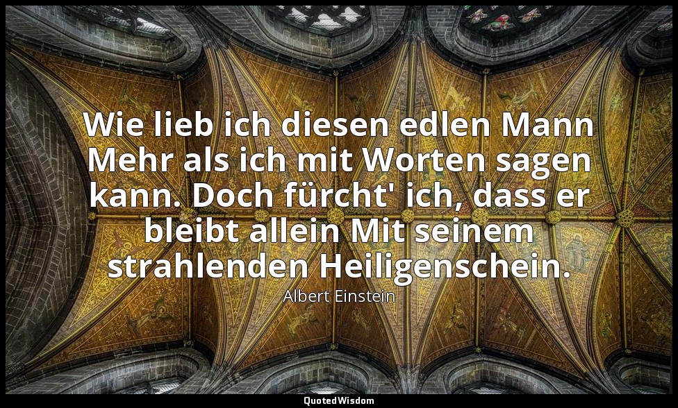 Wie lieb ich diesen edlen Mann Mehr als ich mit Worten sagen kann. Doch fürcht'  — Albert Einstein