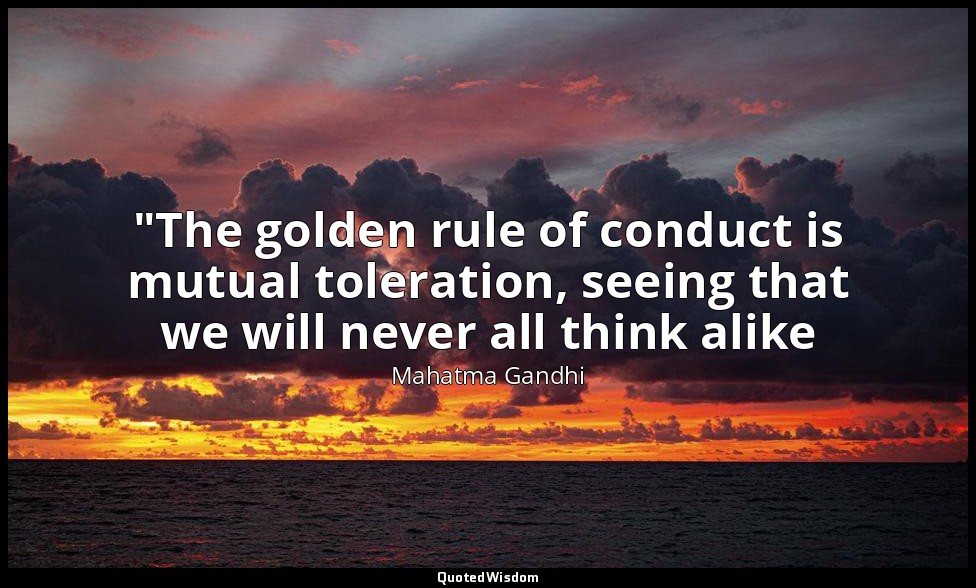"The golden rule of conduct is mutual toleration, seeing that we will never all  — Mahatma Gandhi