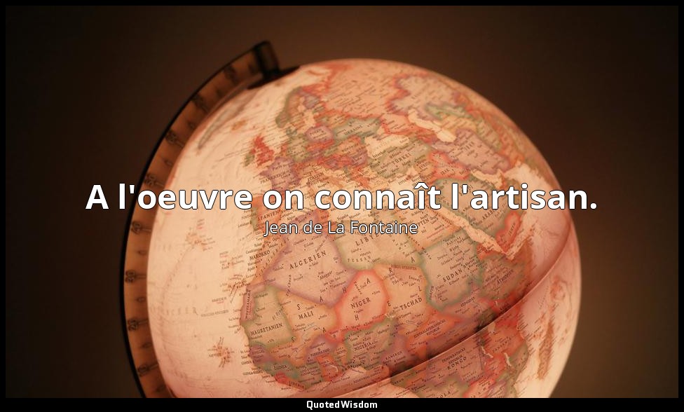 A l'oeuvre on connaît l'artisan. — Jean de La Fontaine