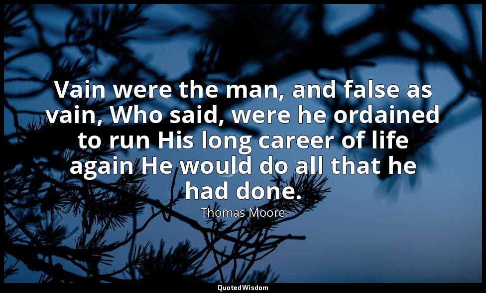 Vain were the man, and false as vain, Who said, were he ordained to run His long — Thomas Moore