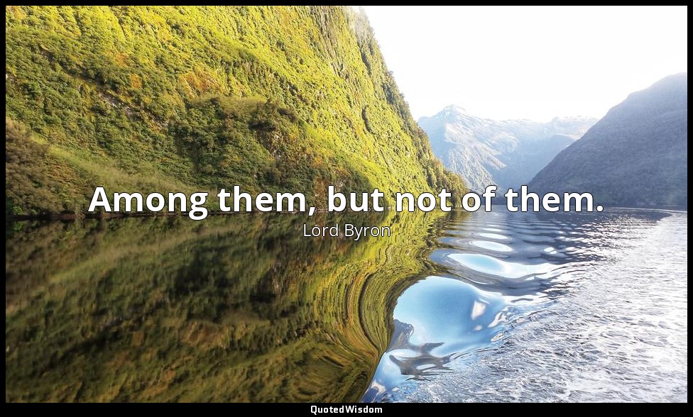 Among them, but not of them. — Lord Byron