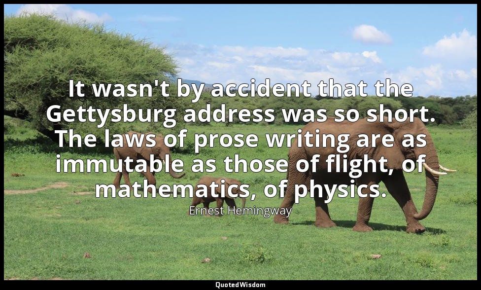 It wasn't by accident that the Gettysburg address was so short. The laws of pros — Ernest Hemingway