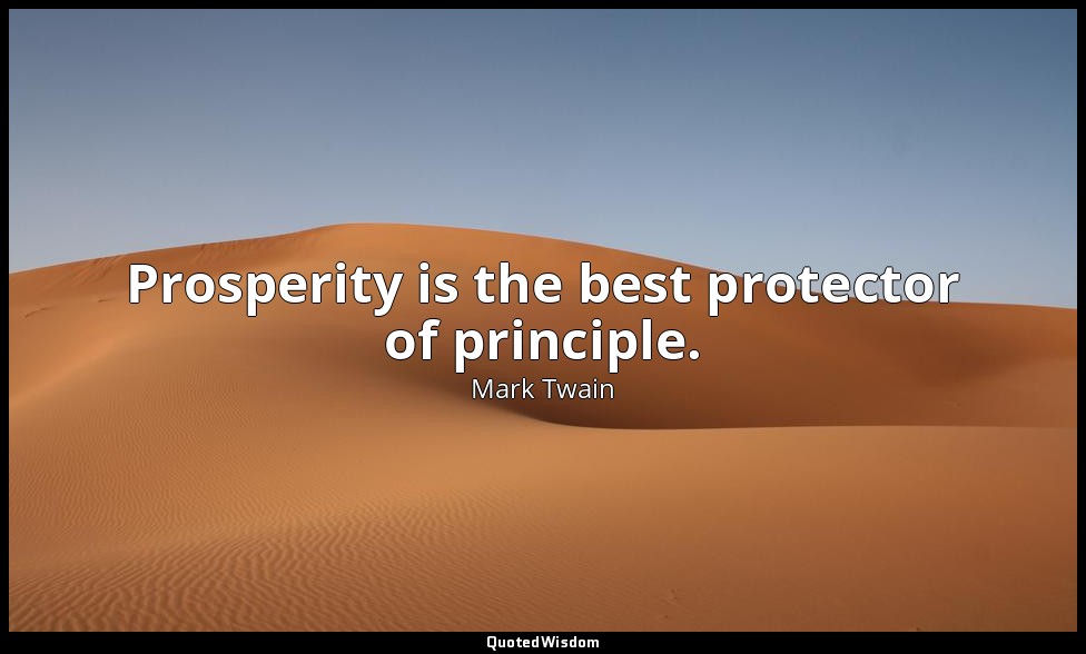 Prosperity is the best protector of principle. — Mark Twain