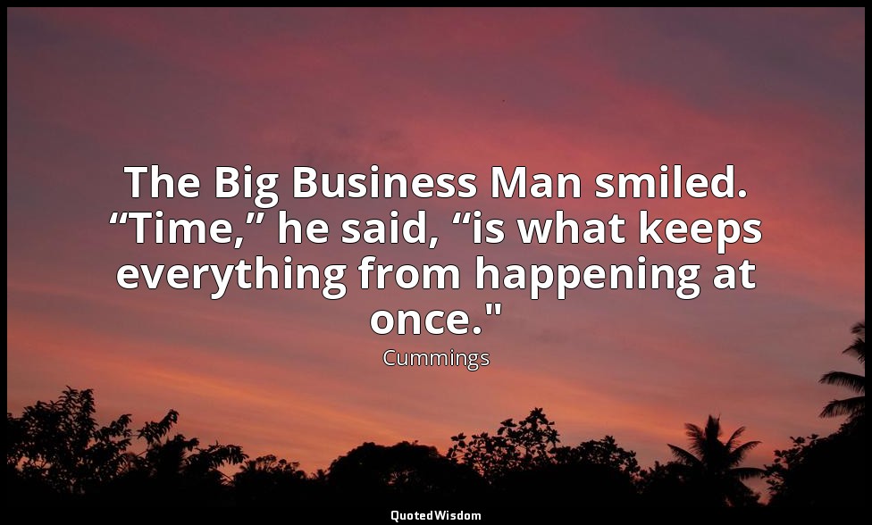 The Big Business Man smiled. “Time,” he said, “is what keeps everything from hap — Cummings