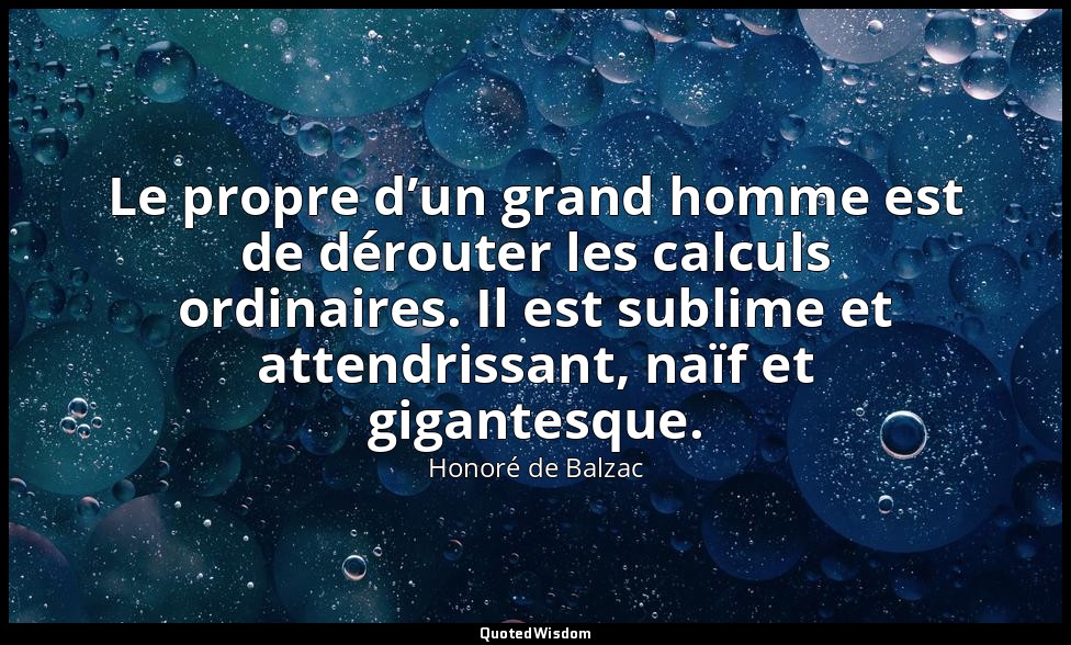 Le propre d’un grand homme est de dérouter les calculs ordinaires. Il est sublim — Honoré de Balzac