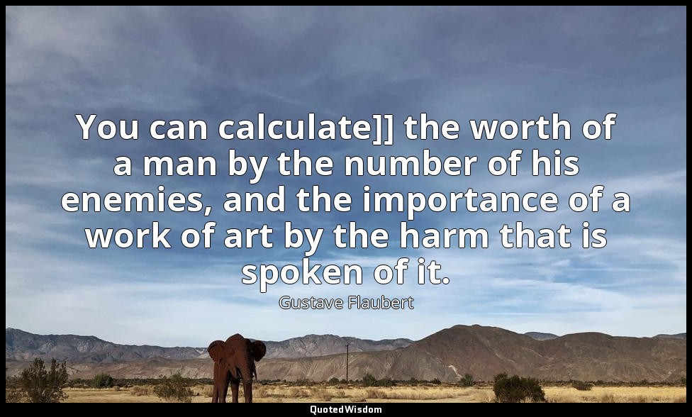 You can calculate]] the worth of a man by the number of his enemies, and the imp — Gustave Flaubert