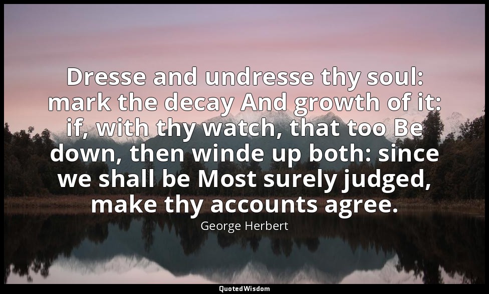 Dresse and undresse thy soul: mark the decay And growth of it: if, with thy watc — George Herbert