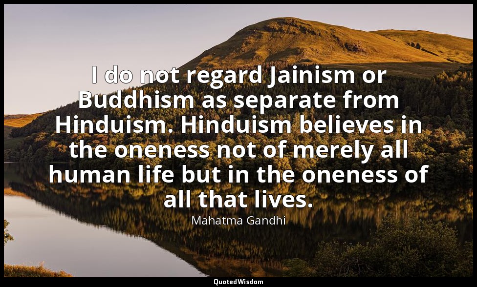 I do not regard Jainism or Buddhism as separate from Hinduism. Hinduism believes — Mahatma Gandhi