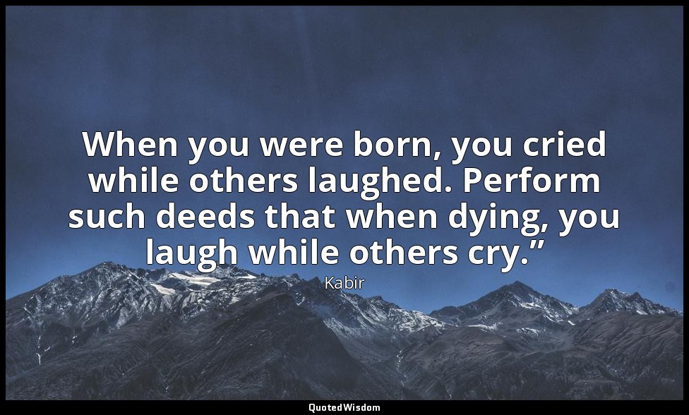 When you were born, you cried while others laughed. Perform such deeds that when — Kabir