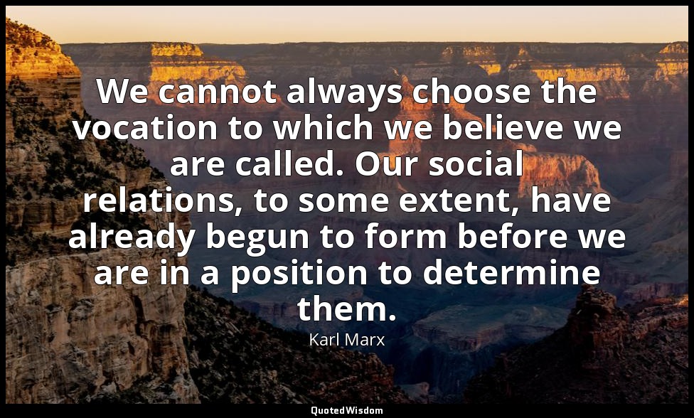 We cannot always choose the vocation to which we believe we are called. Our soci — Karl Marx
