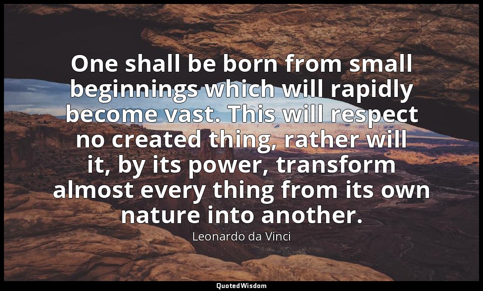 One shall be born from small beginnings which will rapidly become vast. This wil — Leonardo da Vinci