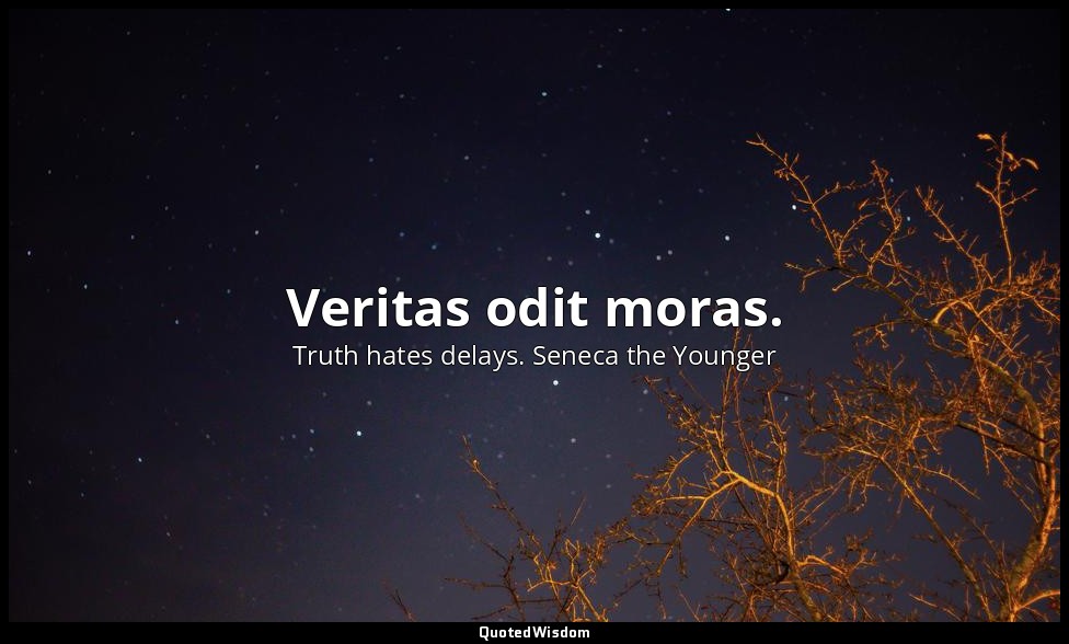 Veritas odit moras. — Truth hates delays. Seneca the Younger