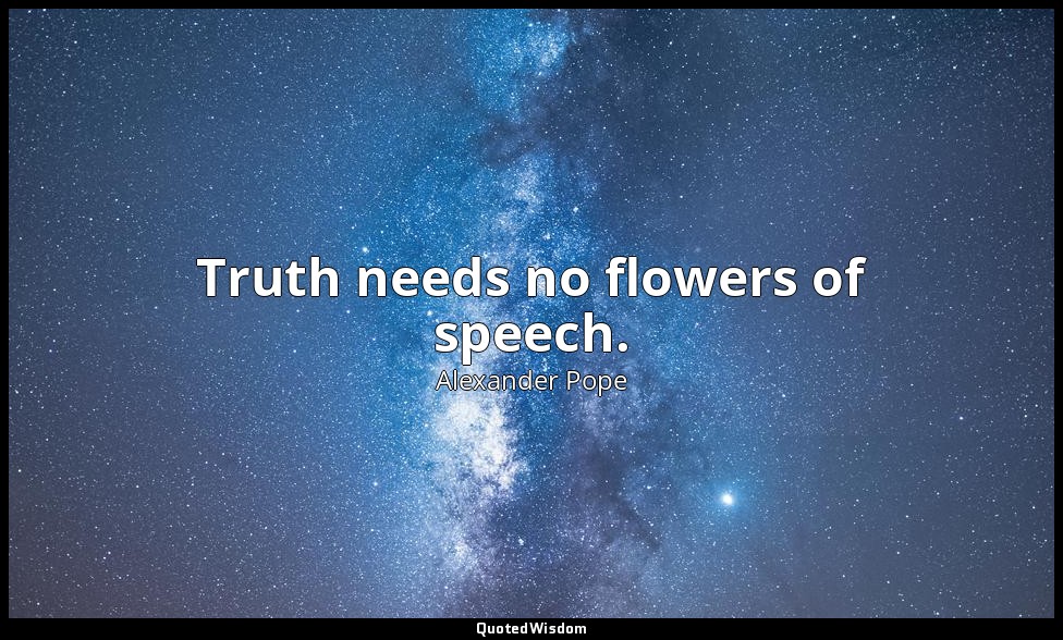 Truth needs no flowers of speech. — Alexander Pope