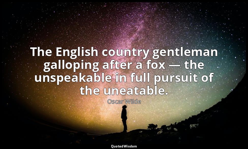The English country gentleman galloping after a fox — the unspeakable in full pu — Oscar Wilde