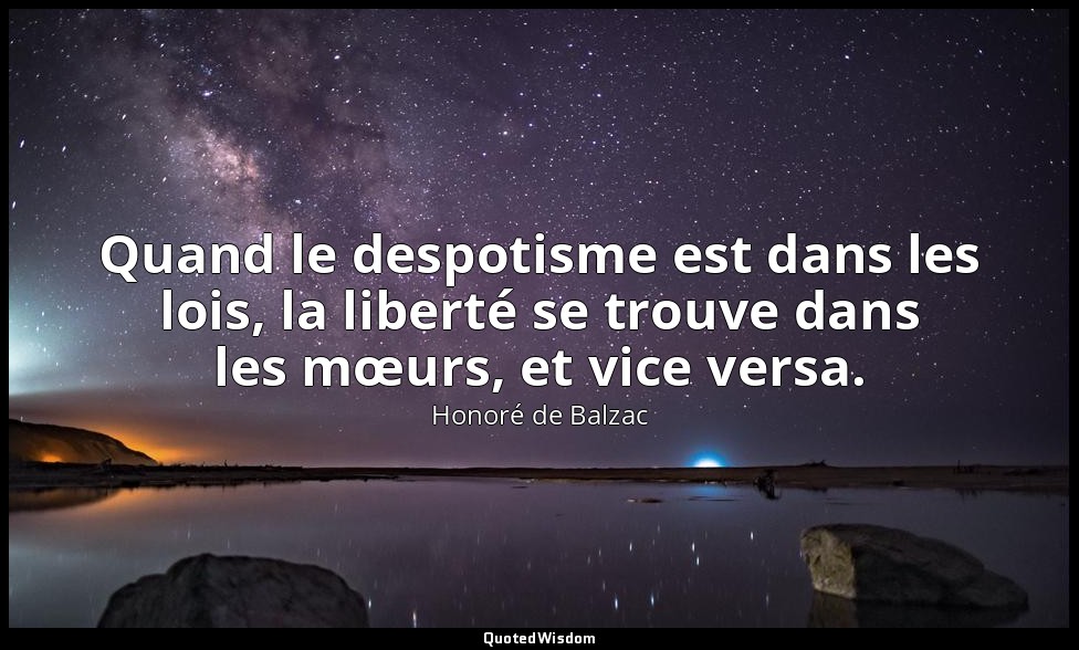 Quand le despotisme est dans les lois, la liberté se trouve dans les mœurs, et v — Honoré de Balzac