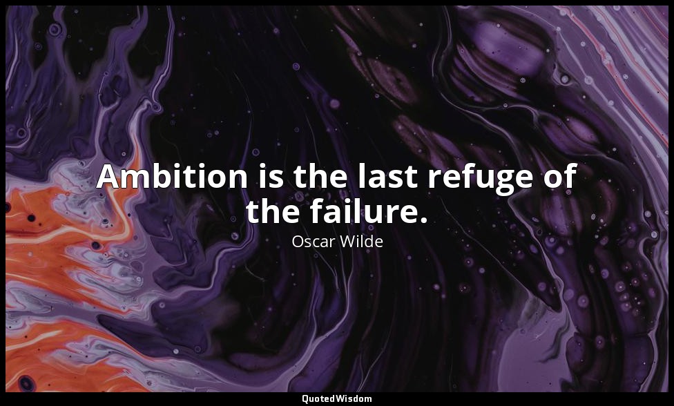 Ambition is the last refuge of the failure. — Oscar Wilde