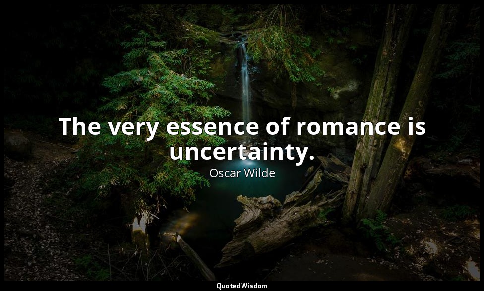 The very essence of romance is uncertainty. — Oscar Wilde