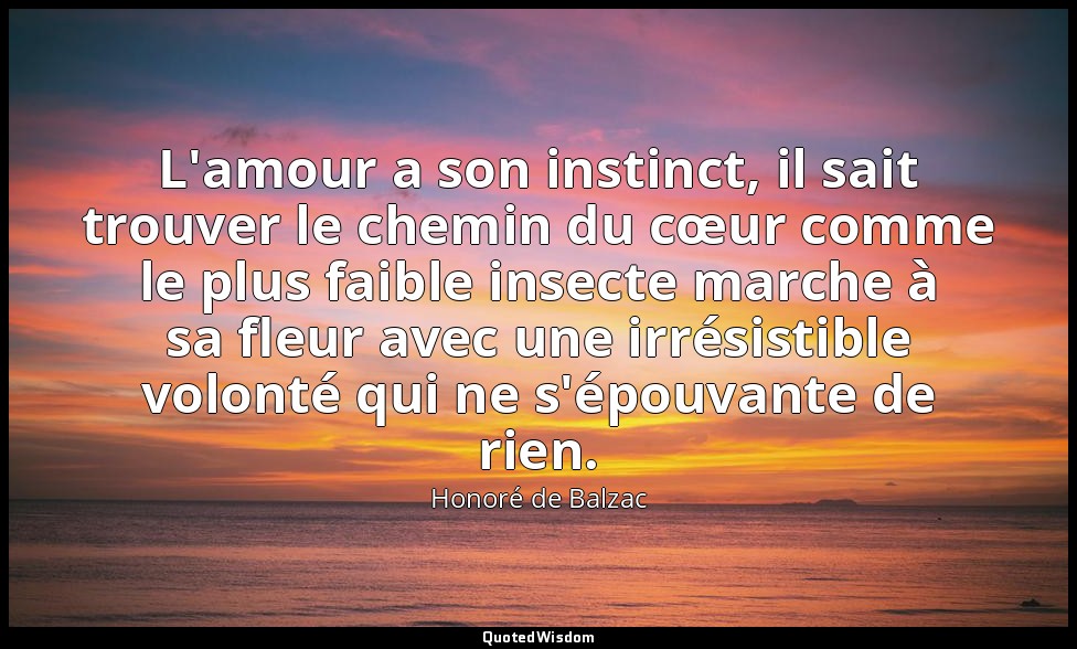 L'amour a son instinct, il sait trouver le chemin du cœur comme le plus faible i — Honoré de Balzac