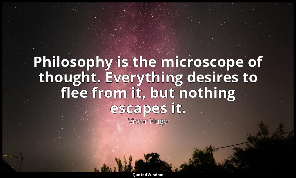 Philosophy is the microscope of thought. Everything desires to flee from it, but — Victor Hugo