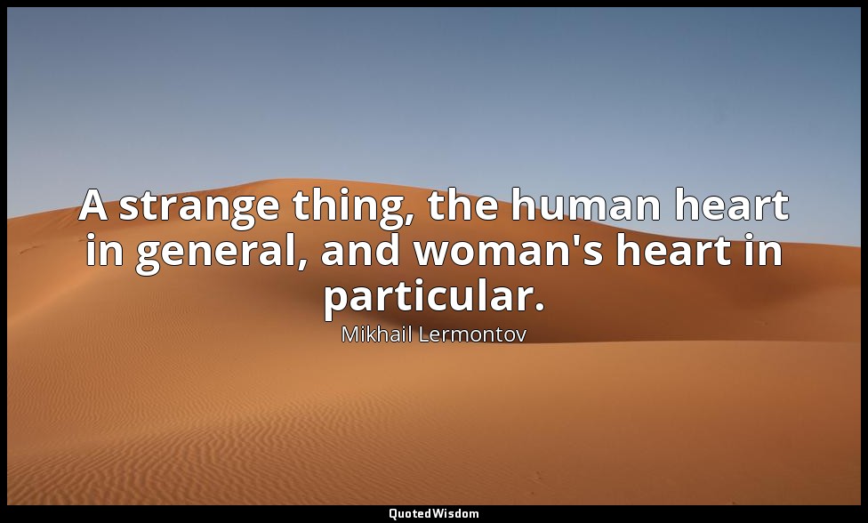 A strange thing, the human heart in general, and woman's heart in particular. — Mikhail Lermontov