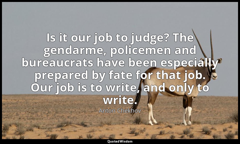 Is it our job to judge? The gendarme, policemen and bureaucrats have been especi — Anton Chekhov