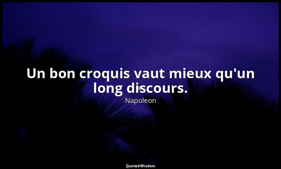 Un bon croquis vaut mieux qu'un long discours. — Napoleon