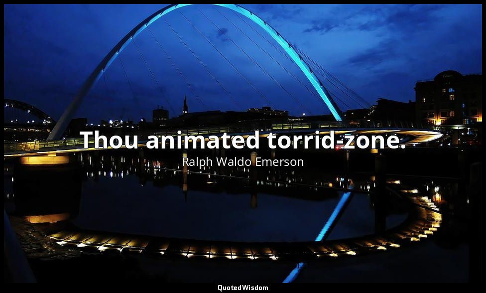 Thou animated torrid-zone. — Ralph Waldo Emerson