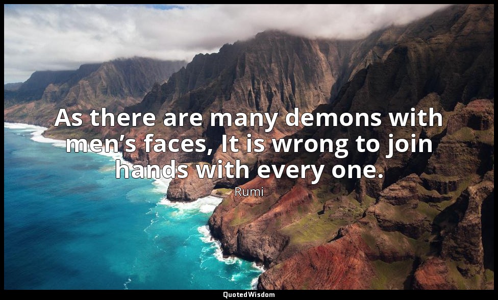 As there are many demons with men’s faces, It is wrong to join hands with every  — Rumi