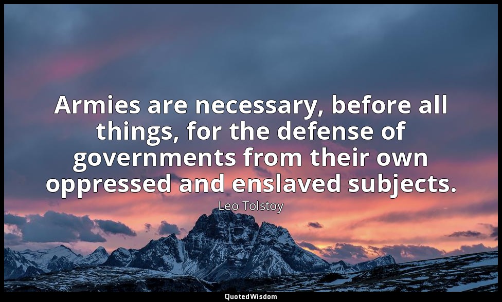 Armies are necessary, before all things, for the defense of governments from the — Leo Tolstoy