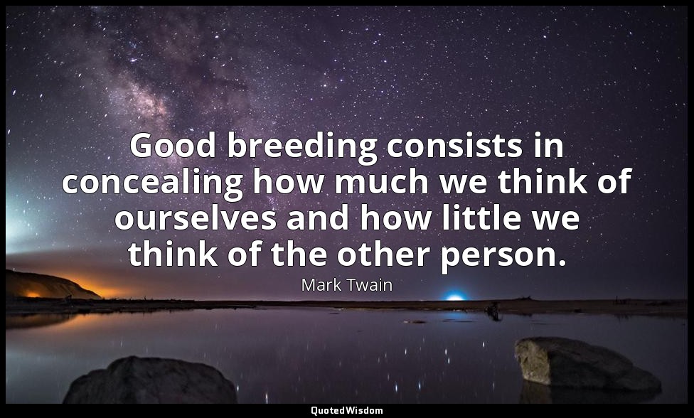 Good breeding consists in concealing how much we think of ourselves and how litt — Mark Twain