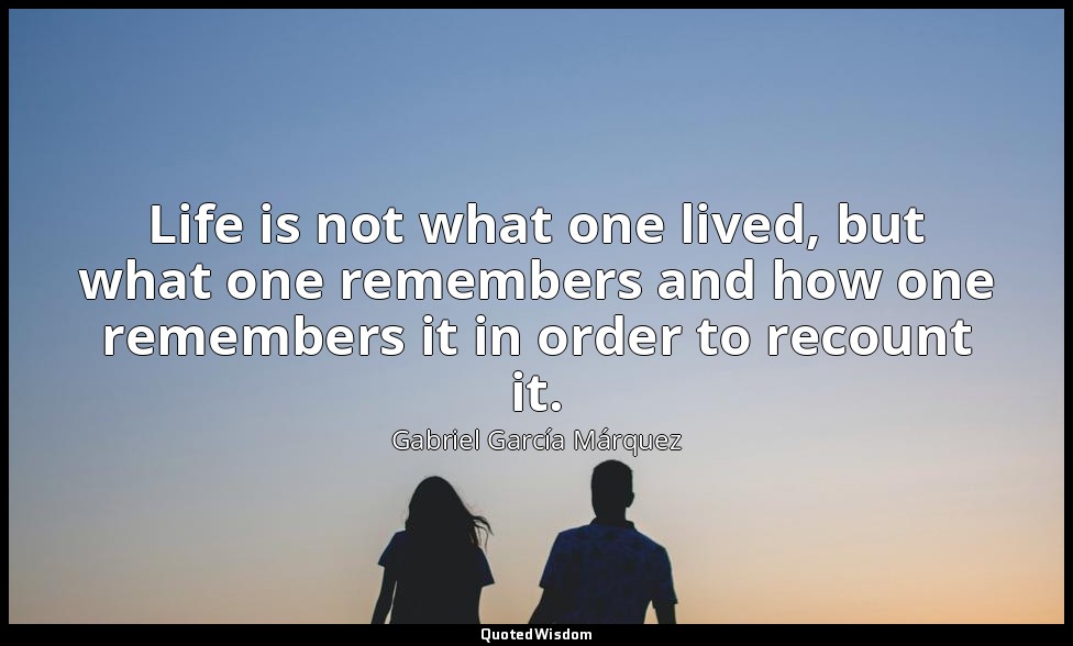 Life is not what one lived, but what one remembers and how one remembers it in o — Gabriel García Márquez