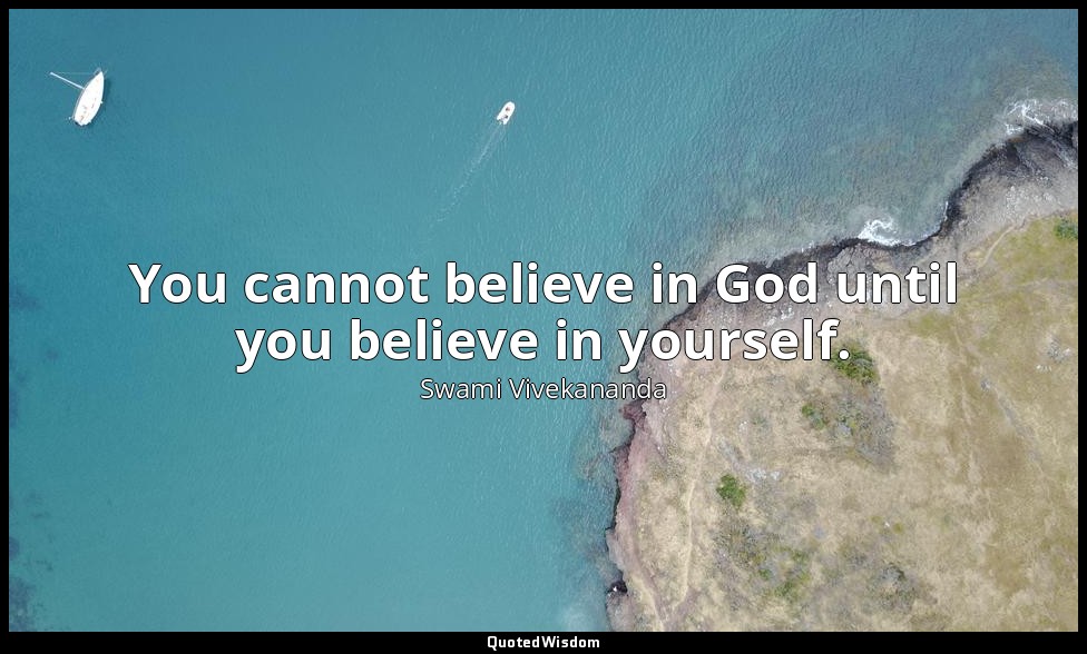 You cannot believe in God until you believe in yourself. — Swami Vivekananda