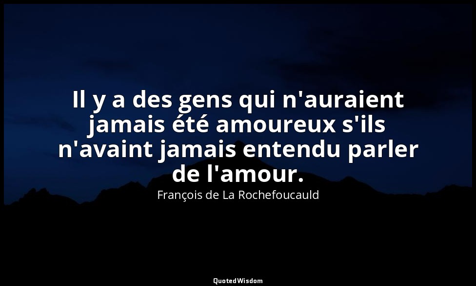 Il y a des gens qui n'auraient jamais été amoureux s'ils n'avaint jamais entendu — François de La Rochefoucauld