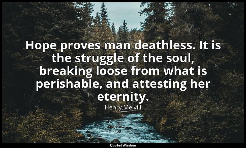 Hope proves man deathless. It is the struggle of the soul, breaking loose from w — Henry Melvill