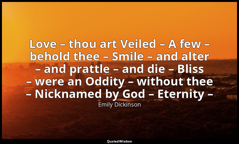 Love – thou art Veiled – A few – behold thee – Smile – and alter – and prattle – — Emily Dickinson
