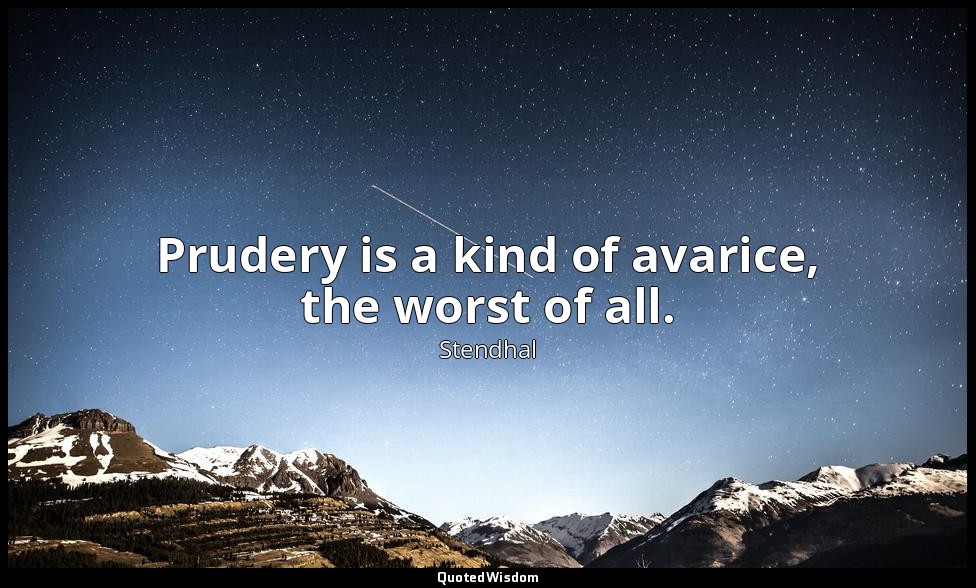 Prudery is a kind of avarice, the worst of all. — Stendhal